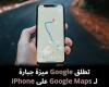 تطلق
Google
ميزة
جبارة
لـ
Google
Maps
على
iPhone