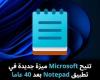 تتيح
Microsoft
ميزة
جديدة
في
تطبيق
Notepad
بعد
40
عاما
من
طرحه