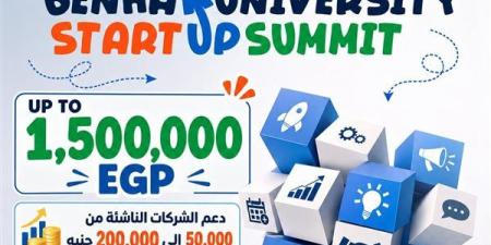 جامعة بنها تطلق "قمة الشركات الناشئة" لتحويل الابتكارات والبحوث إلى مشروعات استثمارية