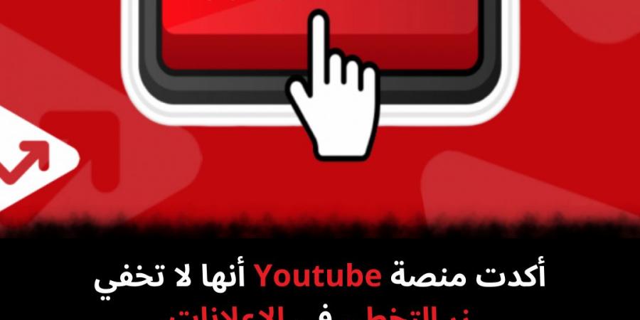 أكدت
منصة
Youtube
أنها
لا
تخفي
زر
التخطي
فى
الإعلانات