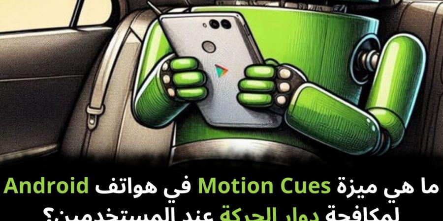 ما
هي
ميزة
Motion
Cues
في
هواتف
Android
لمكافحة
دوار
الحركة
عند
المستخدمين؟