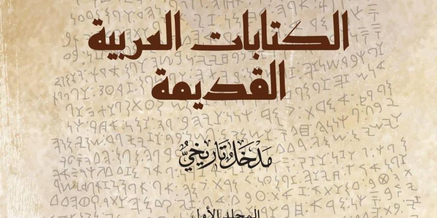 مركز الملك فيصل يصدر كتاب «الكتابات العربية القديمة»